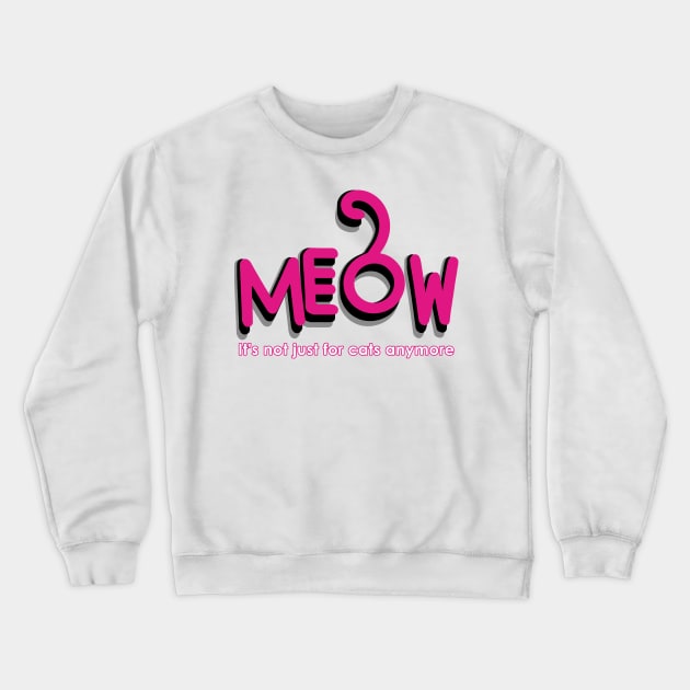 MEOW - it's not just for cats anymore Crewneck Sweatshirt by Fashioned by You, Created by Me A.zed